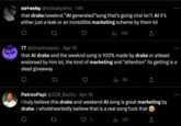 søtesky @soleskywho 14h that drake/weeknd "Al generated"song that's going viral isn't Al it's either just a leak or an incredible marketing scheme by them lol [] ₁150 77 @timedclassic. Apr 16 that Al drake and the weeknd song is 100% made by drake or atleast endorsed by him lol, the kind of marketing and "attention" its getting is a dead giveaway 22 PatronPapi @220_Bwillz Apr 16 I truly believe this drake and weekend Al song is great marketing by drake. I wholeheartedly believe that is a real song f--- that | 141 3 27 • ₁55 1