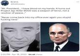 brett @bretuwaru "Mr. President... I have blood on my hands. It turns out Project J---Killer 9000 was a weapon of terror, not a resolver of peace..." "Never come back into my office ever again you stupid f------ nerd." 2:55 PM . Apr 18, 2023 94.4K Views . :