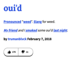 oui'd Pronounced "weed". Slang for weed. My friend and I smoked some oui'd last night. by trumanblvck February 7, 2018 175 11