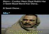 Mom:- Cooker Mein Daal Rakhi Hai 3 Seeti Baad Band Kar Dena.. 8 Seeti Done... Me* Ab underground hone ka samay aa gaya hai