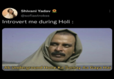 Shivani Yadav @sofiastrokss Introvert me during Holi : Ab Underground Hone Ka Samay Aa Gaya Hai