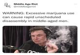 Middle Age Riot @middleageriot WARNING: Excessive marijuana use can cause rapid unscheduled disassembly in middle-aged men.