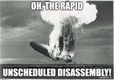 OH, THE RAPID UNSCHEDULED DISASSEMBLY! imgflip.com 12293 A. C.