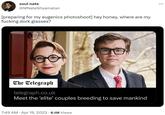 soul nate @MNateShyamalan [preparing for my eugenics photoshoot] hey honey, where are my f------ dork glasses? The Telegraph telegraph.co.uk Meet the 'elite' couples breeding to save mankind 7:49 AM - Apr 19, 2023 6.1M Views ...