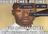 YOU BITCHES BE LIKE O Invisible 0 Idle Do Not Disturb BUT ACTUALLY BE ON DISCORD ALL DAY