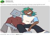 CR4SH_K1D @CR4Sh_K1D You were always playing roblox you were always playing Minecraft 12:09 PM - Mar 31, 2023 18.1K Views . . this ...