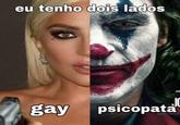 eu tenho dois lados gay psicopata