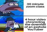 30 minute zoom class 4 hour video chronicling the downfall of an a------ YouTuber