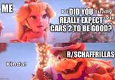 ME Kinda! gflip.com Di DID YOU tually REALLY EXPECT Vie CARS 2 TO BE GOOD? R/SCHAFFRILLAS