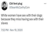 191 CIA fent plug @Sean McCarthyCom White women have sex with their dogs because they miss having sex with their slaves 7:52 PM Nov 19, 2020