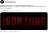 Andrew Hulshult @AndrewHulshult I have no idea how to announce this, so here we go... I am scoring the Iron Lung movie based on a game by David Szymanski starring Markiplier. ...and I am having so much fun! IRON LUNG 12:21 PM • Apr 21, 2023 · 716.6K Views :