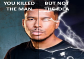 YOU KILLED THE MAN BUT NOT THE IDEA