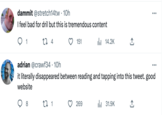 Ju pon A dammit @stretch14tw. 10h I feel bad for dril but this is tremendous content 27 4 1 8 151 27 1 adrian @crawf34. 10h it literally disappeared between reading and tapping into this tweet. good website ₁14.2K 269 ↑ ₁31.9K ...