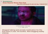 : Anonymous Does Anyone Share This Feel 04/05/23 (Wed)15:42:24 No.72839707 Unbearable Feel.jpg 1.11 MB JPG Stopped taking anti-anxiety medication for the first time in over 18 months. Raw-dogging reality intense.