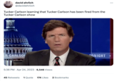 david ehrlich @davidehrlich Tucker Carlson learning that Tucker Carlson has been fired from the Tucker Carlson show 1115 ER CARLSON 5:38 PM Apr 24, 2023 6,546 Views 45 Retweets 1 Quote 174 Likes 2 Bookmarks : TONIGHT*