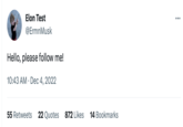 Elon Test @ErmnMusk Hello, please follow me! 10:43 AM Dec 4, 2022 ● 55 Retweets 22 Quotes 872 Likes 14 Bookmarks :