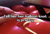 Tell her her balloon knot is pretty