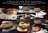 Like it or not, this was the physiognomy of your great great warrior ancestors H ALL FIGHT