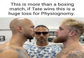 A This is more than a boxing match, if Tate wins this is a huge loss for Physiognomy.
