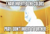 mgflip.com I HAVE INVERTED THE COLORS PRAY I DON'T INVERT IT FURTHER
