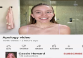 Apology video 104k views. 2 hours ago B 67k T Dislike Share Cassie Howard 12k subscribers 2 Create ↓ Share SUBSCRIBE