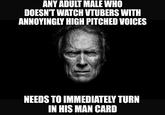 ANY ADULT MALE WHO DOESN'T WATCH VTUBERS WITH ANNOYINGLY HIGH PITCHED VOICES NEEDS TO IMMEDIATELY TURN IN HIS MAN CARD