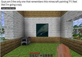 Guys am I the only one that remembers this minecraft painting ?? I feel like I'm going crazy i have seen the truth 48