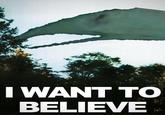 I WANT TO BELIEVE