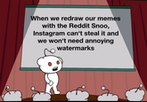 When we redraw our memes with the Reddit Snoo, Instagram can't steal it and we won't need annoying watermarks