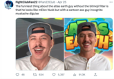 FightClubFan22 @Fan22Club Apr 25 The funniest thing about the atlas earth guy without the bitmoji filter is that he looks like mElon Nusk but with a cartoon ass guy incognito mustache diguise 46 t 634 5,357 4 13 H 3 ₁91.3K +] CAR