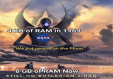 4 KB of RAM in 1969 "We NASA put people on the Moon" 8 GB of RAM Now STILL NO BUTLERIAN JIHAD
