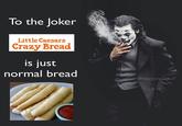 To the Joker Little Caesars Crazy Bread is just normal bread @trashcanpaul