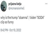 prijazna katja @mcmansionhell why is the trump "obamna" / biden "SODA" clip so funny 8:42 PM Oct 10, 2022