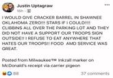 Justin Uptagraw 16h.m I WOULD GIVE CRACKER BARREL IN SHAWNEE OKLAHOMA ZERO!!! STARS IF I COULD!!!! CLIBBINS ALL OVER THE PARKING LOT AND THEY DID NOT HAVE A SUPPORT OUR TROOPS SIGN OUTSIDE!! I REFUSE TO EAT ANYWHERE THAT HATES OUR TROOPS!! FOOD AMD SERVICE WAS GREAT. Posted from MilwaukeeTM Inkzall marker on McDonald's receipt via carrier pigeon 88 37 comments