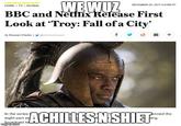HOME > TV > GLOBAL DECEMBER 20, 2017 4:01PM PT WE WUZ BBC and Netflix Release First Look at 'Troy: Fall of a City' f yo By Stewart Clarke | ✔ @varietystewart In the series eight-part broadcast be imgflip.com ACHILLES N'SHIET + Jenned the hing