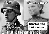 Two Sides, Same Coin | Here is a Communist meme that i fixed | F--- COMMUNISM and F--- NAZISM/FASCISM TOO! | r/EnoughCommieSPAM Started the Holodomor, helped the Nazis start the Holocaust, kept Nazi camps running with their own genocides.