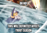 OH NO! THIS WILL DEFINITELY AFFECT TROUT SEASON