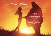 Your Mom Your Other Mom Lmao gottem.