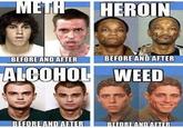 METH HEROIN BEFORE AND AFTER BEFORE AND AFTER ALCOHOL WEED BEFORE AND AFTER BEFORE AND AFTER