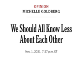 OPINION MICHELLE GOLDBERG We Should All Know Less About Each Other Nov. 1, 2021, 7:27 p.m. ET