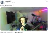 dinosaur @dinosaurs1969 f--- it, face reveal. 10:48 AM Apr 30, 2023 404.1K Views . INSID ...
