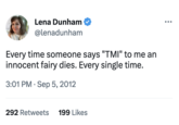 Lena Dunham @lenadunham Every time someone says "TMI" to me an innocent fairy dies. Every single time. 3:01 PM Sep 5, 2012 292 Retweets 199 Likes :