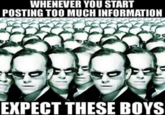 WHENEVER YOU START POSTING TOO MUCH INFORMATION EXPECT THESE BOYS