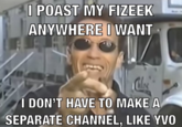 I POAST MY FIZEEK ANYWHERE I WANT I DON'T HAVE TO MAKE A SEPARATE CHANNEL, LIKE YVO