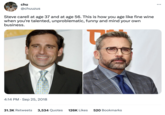 chu @chuuzus Steve carell at age 37 and at age 56. This is how you age like fine wine when you're talented, unproblematic, funny and mind your own business. DE 4:14 PM. Sep 25, 2018 31.3K Retweets 3,534 Quotes 126K Likes 520 Bookmarks : ...