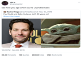 vee @valsreactor see how you age when you're unproblematic Rachel Paige @rachmeetsworld. Nov 20, 2019 Paul Rudd and Baby Yoda are both 50 years old Show this thread 10:22 PM . Nov 20, 2019 OL 39.2K Retweets 194 Quotes 280.8K Likes 1,123 Bookmarks : ...