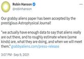 Robin Hanson Reports Grabby Aliens Paper Having Been Accepted by Astrophysical Journal Robin Hanson @robinhanson Our grabby aliens paper has been accepted by the prestigious Astrophysical Journal! "we actually have enough data to say that aliens really are out there, and to roughly estimate where (some kinds) are, what they are doing, and when we will meet them." grabbyaliens.com/press-release 3:07 PM. Sep 9, 2021