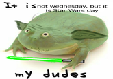 Pep talk time! | /r/PrequelMemes I+ It is not wednesday, but it is Star Wars day my dudes