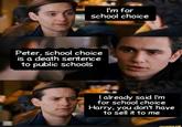 I'm for school choice Peter, school choice is a death sentence to public schools I already said I'm for school choice Harry, you don't have to sell it to me funny.co