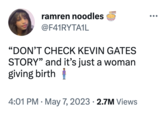 ramren noodles @F41RYTA1L 19997 "DON'T CHECK KEVIN GATES STORY" and it's just a woman giving birth 4:01 PM . May 7, 2023 · 2.7M Views